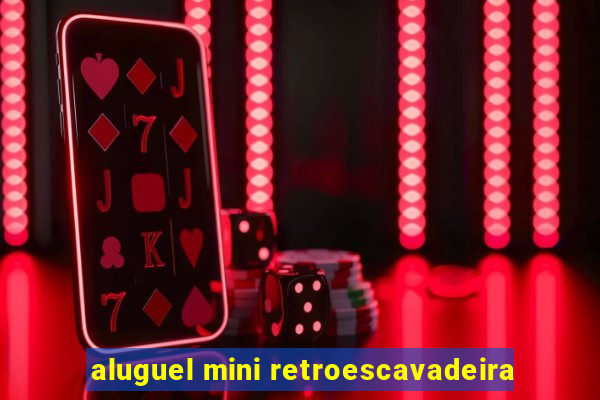 aluguel mini retroescavadeira